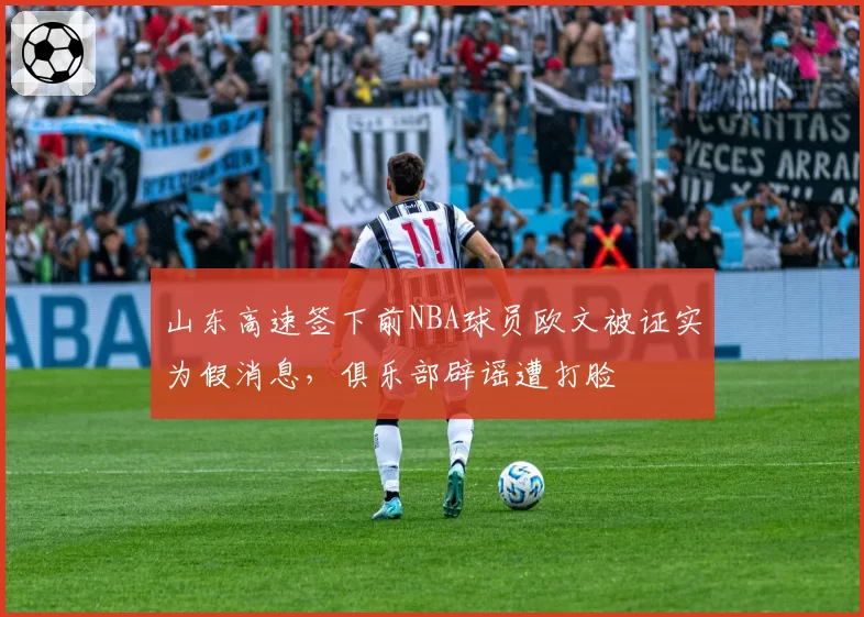 山东高速签下前NBA球员欧文被证实为假消息，俱乐部辟谣遭打脸