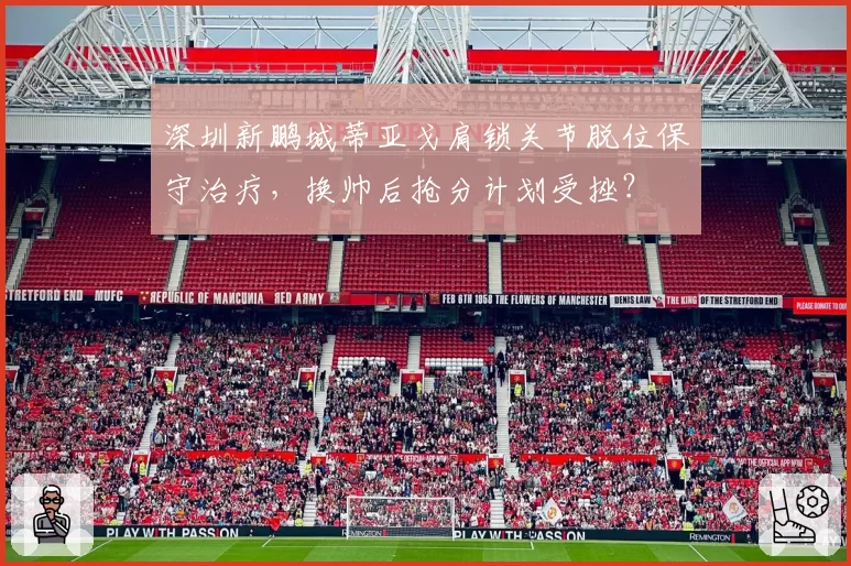 深圳新鹏城蒂亚戈肩锁关节脱位保守治疗，换帅后抢分计划受挫？