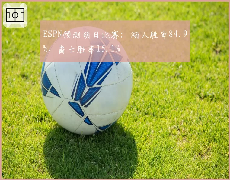 ESPN预测明日比赛：湖人胜率84.9%，爵士胜率15.1%