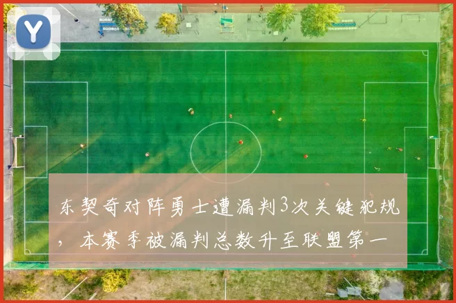 东契奇对阵勇士遭漏判3次关键犯规，本赛季被漏判总数升至联盟第一