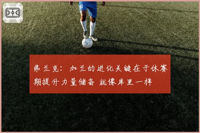 弗兰克:加兰的进化关键在于休赛期提升力量储备 就像库里一样