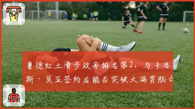 鲁德红土滑步效率排名第2，与卡洛斯·莫亚签约后能否突破大满贯瓶颈？