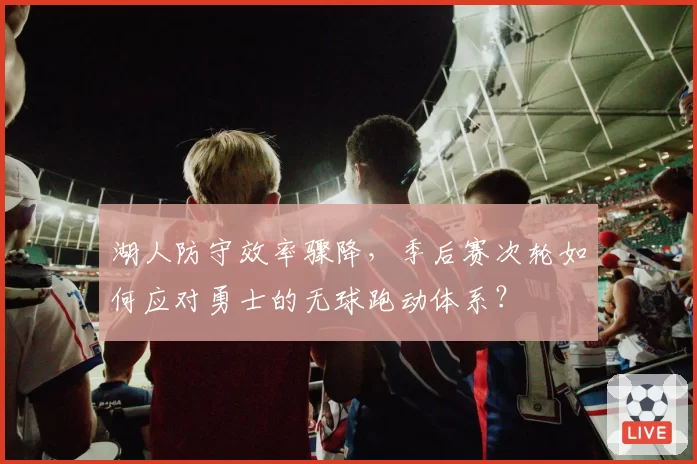 湖人防守效率骤降,季后赛次轮如何应对勇士的无球跑动体系?