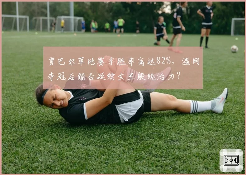 贾巴尔草地赛季胜率高达82%,温网夺冠后能否延续女王般统治力?