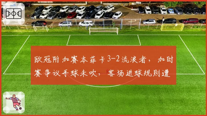 欧冠附加赛本菲卡3-2流浪者，加时赛争议手球未吹，客场进球规则遭重提