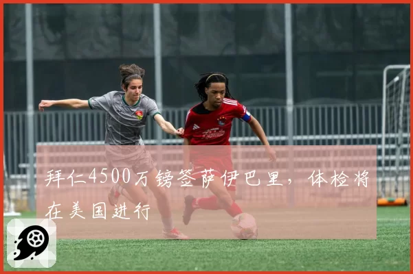 拜仁4500万镑签萨伊巴里,体检将在美国进行
