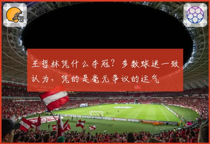 王哲林凭什么夺冠？多数球迷一致认为，凭的是毫无争议的运气