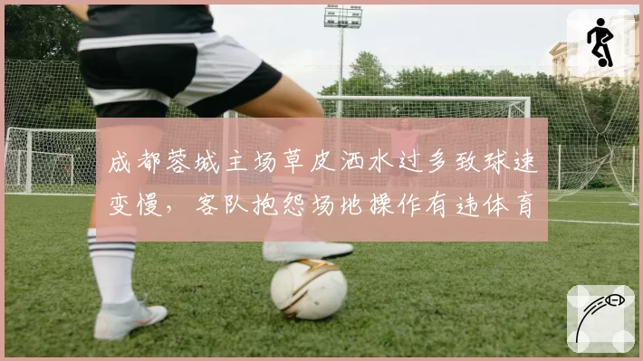 成都蓉城主场草皮洒水过多致球速变慢，客队抱怨场地操作有违体育道德