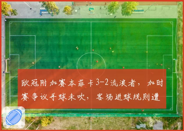 欧冠附加赛本菲卡3-2流浪者，加时赛争议手球未吹，客场进球规则遭重提
