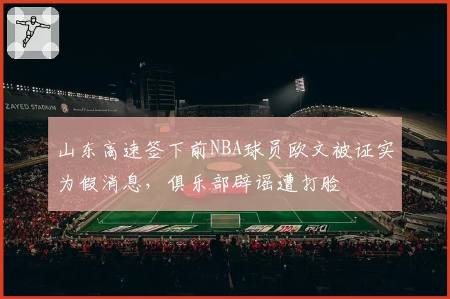 山东高速签下前NBA球员欧文被证实为假消息，俱乐部辟谣遭打脸