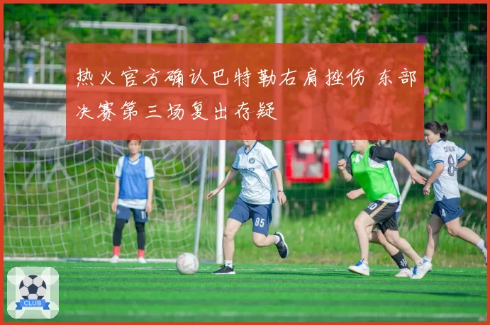 热火官方确认巴特勒右肩挫伤 东部决赛第三场复出存疑