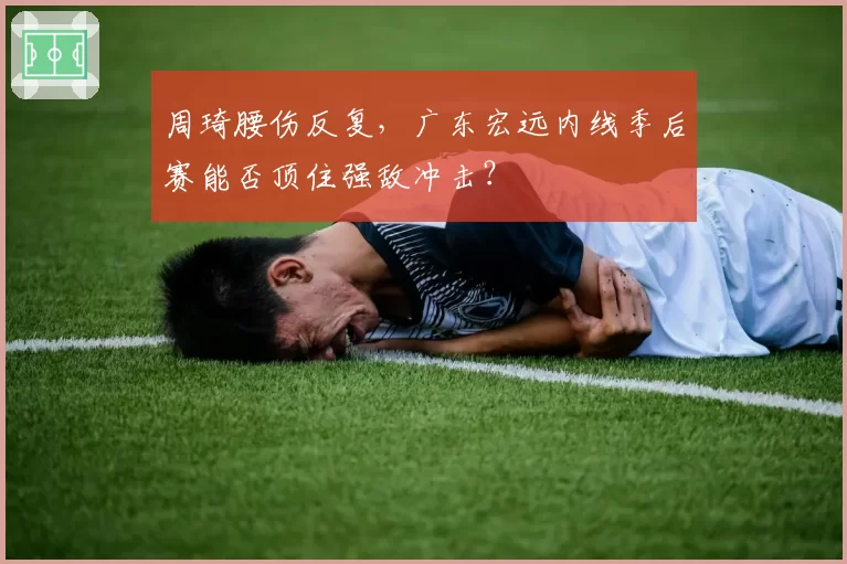 周琦腰伤反复,广东宏远内线季后赛能否顶住强敌冲击?