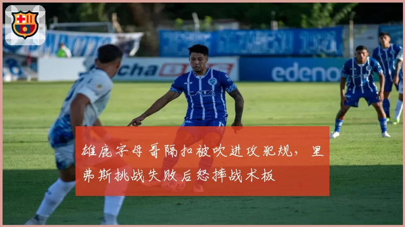雄鹿字母哥隔扣被吹进攻犯规，里弗斯挑战失败后怒摔战术板