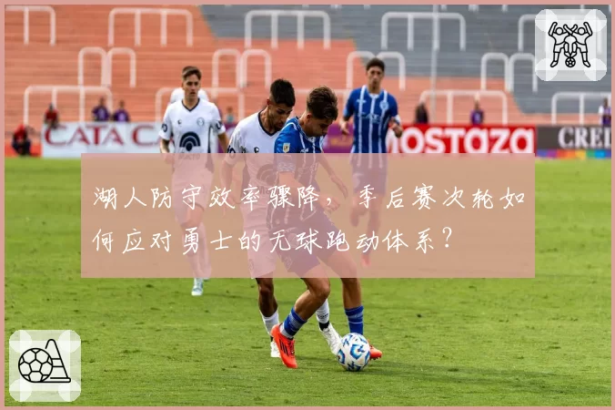 湖人防守效率骤降，季后赛次轮如何应对勇士的无球跑动体系？