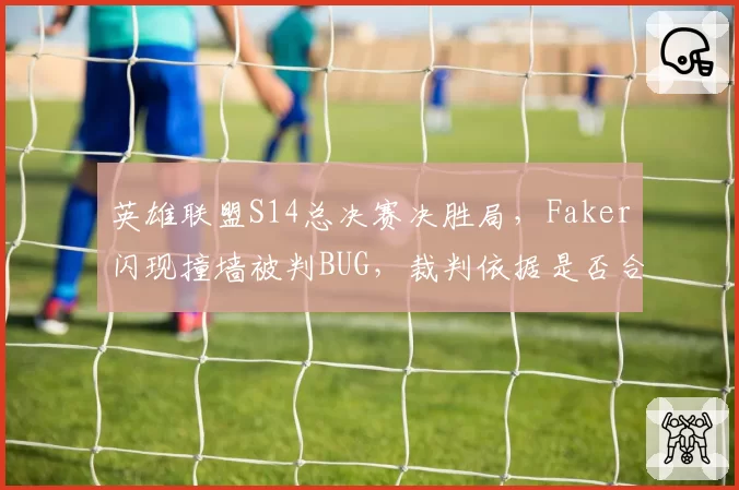 英雄联盟S14总决赛决胜局，Faker闪现撞墙被判BUG，裁判依据是否合理？