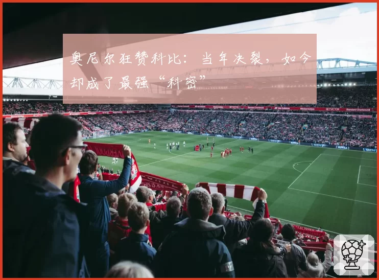 奥尼尔狂赞科比:当年决裂,如今却成了最强“科密”